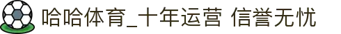 哈哈体育·(haha)十年运营,信誉无忧